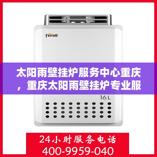 太阳雨壁挂炉服务中心重庆，重庆太阳雨壁挂炉专业服务中心