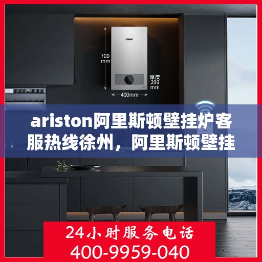 ariston阿里斯顿壁挂炉客服热线徐州，阿里斯顿壁挂炉徐州客服热线全解析