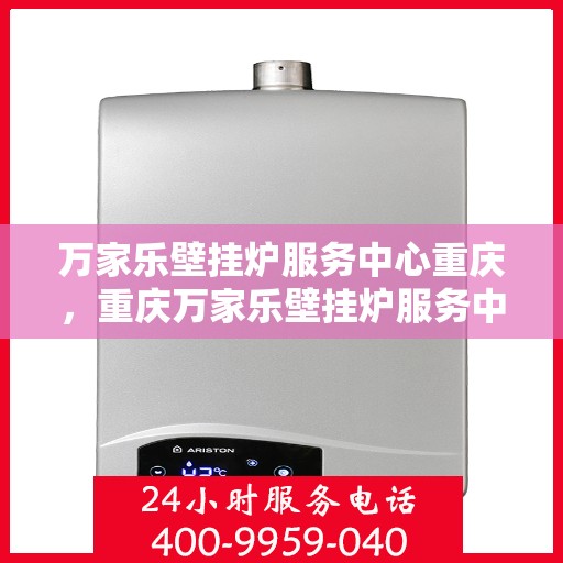 万家乐壁挂炉服务中心重庆，重庆万家乐壁挂炉服务中心，专业维修与保养一站式解决