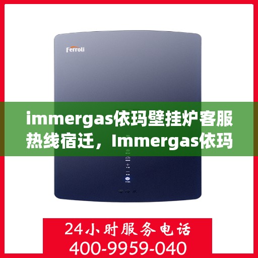 immergas依玛壁挂炉客服热线宿迁，Immergas依玛壁挂炉宿迁客服热线全解析