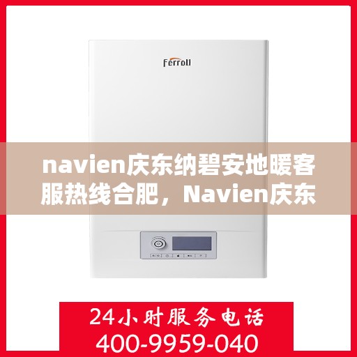 navien庆东纳碧安地暖客服热线合肥，Navien庆东纳碧安地暖合肥客服热线全攻略，专业解答，温暖无忧
