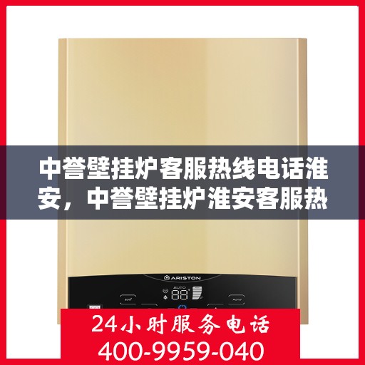 中誉壁挂炉客服热线电话淮安，中誉壁挂炉淮安客服热线电话全解析