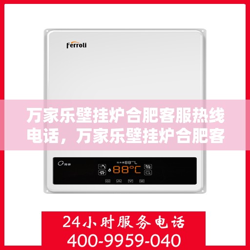 万家乐壁挂炉合肥客服热线电话，万家乐壁挂炉合肥客服热线全攻略，一站式解决您的壁挂炉问题