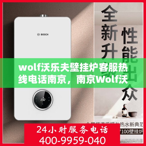 wolf沃乐夫壁挂炉客服热线电话南京，南京Wolf沃乐夫壁挂炉客服热线电话及售后服务指南