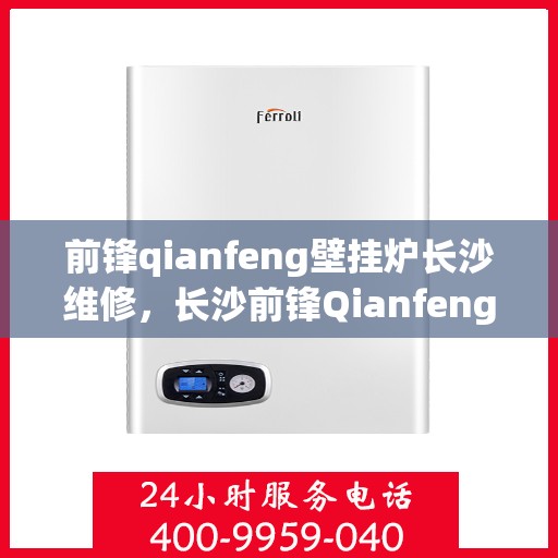 前锋qianfeng壁挂炉长沙维修，长沙前锋Qianfeng壁挂炉专业维修服务