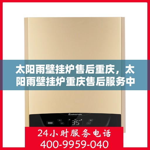 太阳雨壁挂炉售后重庆，太阳雨壁挂炉重庆售后服务中心，专业维修，贴心服务
