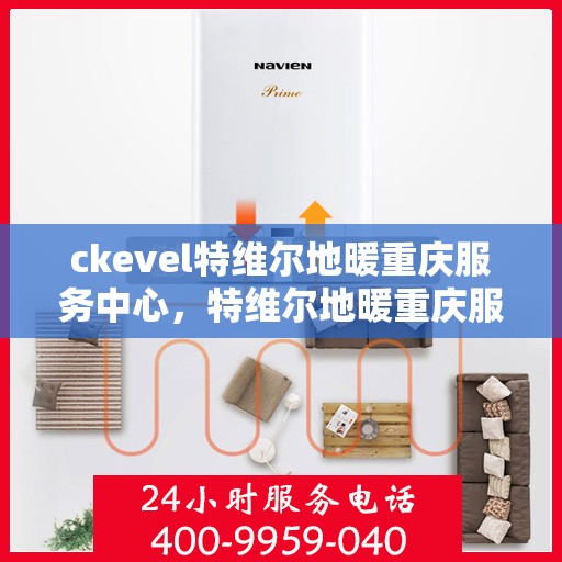 ckevel特维尔地暖重庆服务中心，特维尔地暖重庆服务中心，专业品质，温暖您的生活