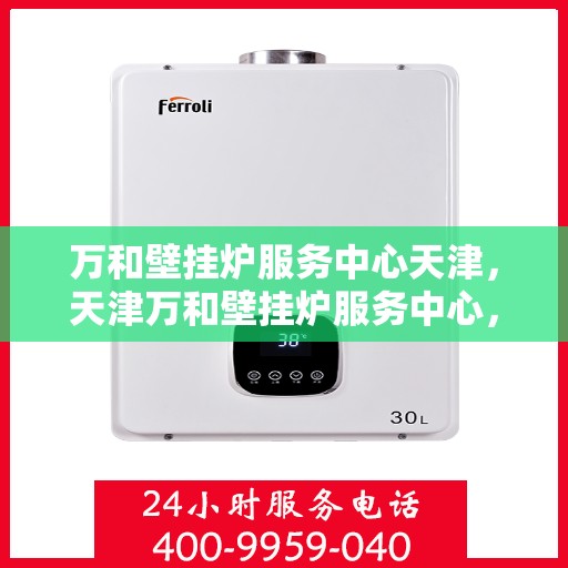 万和壁挂炉服务中心天津，天津万和壁挂炉服务中心，专业维修与保养一站式解决