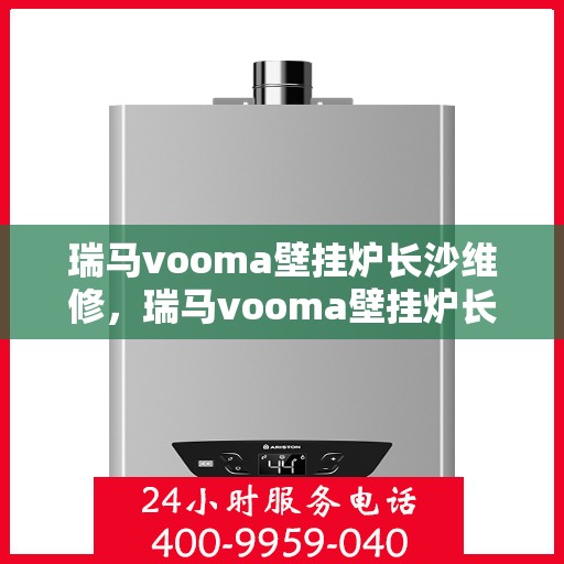 瑞马vooma壁挂炉长沙维修，瑞马vooma壁挂炉长沙专业维修服务