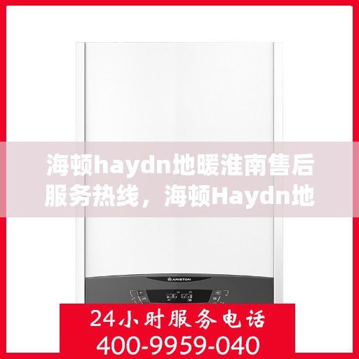 海顿haydn地暖淮南售后服务热线，海顿Haydn地暖淮南售后服务热线，专业解决您的温暖问题