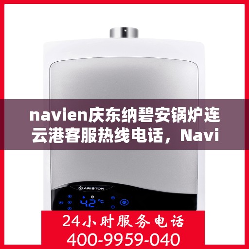 navien庆东纳碧安锅炉连云港客服热线电话，Navien庆东纳碧安锅炉连云港客服热线电话及售后服务支持