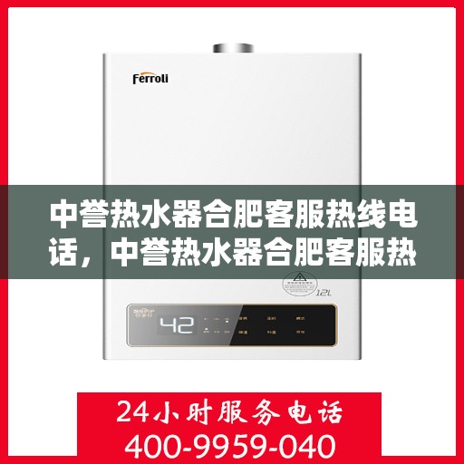 中誉热水器合肥客服热线电话，中誉热水器合肥客服热线详解，一站式服务，专业为您解答疑惑！