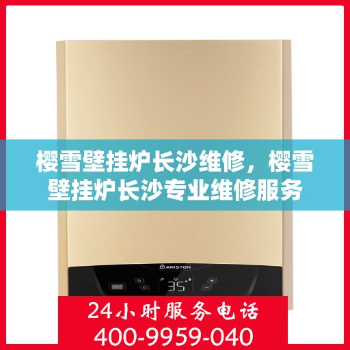 樱雪壁挂炉长沙维修，樱雪壁挂炉长沙专业维修服务