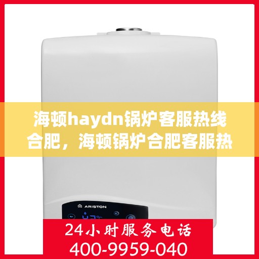 海顿haydn锅炉客服热线合肥，海顿锅炉合肥客服热线热线解析