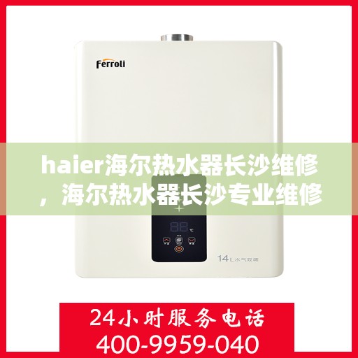 haier海尔热水器长沙维修，海尔热水器长沙专业维修服务