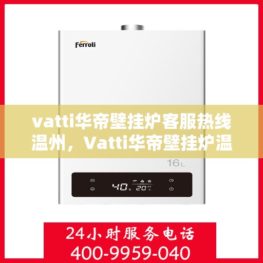 vatti华帝壁挂炉客服热线温州，Vatti华帝壁挂炉温州客服热线全攻略