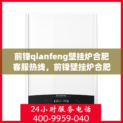 前锋qianfeng壁挂炉合肥客服热线，前锋壁挂炉合肥客服热线，专业解答您的疑问，贴心服务就在身边。