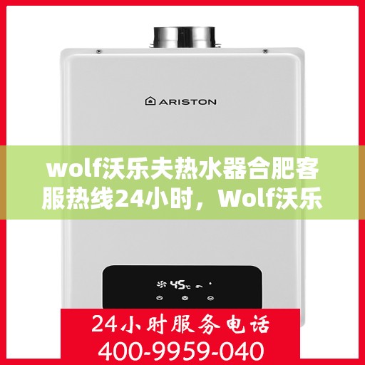 wolf沃乐夫热水器合肥客服热线24小时，Wolf沃乐夫热水器合肥全天候客服热线，贴心服务不打烊