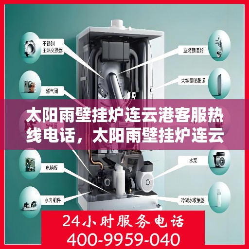 太阳雨壁挂炉连云港客服热线电话，太阳雨壁挂炉连云港客服热线电话一览，专业解答您的疑问！