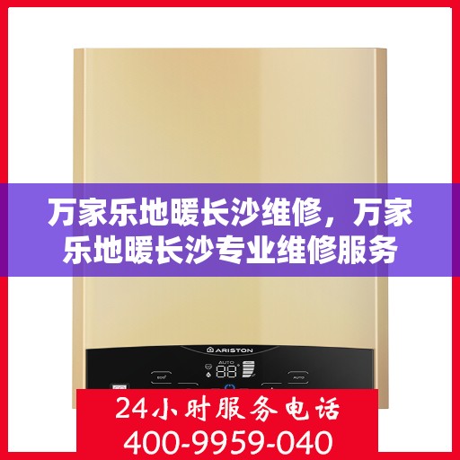 万家乐地暖长沙维修，万家乐地暖长沙专业维修服务