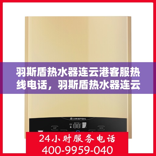 羽斯盾热水器连云港客服热线电话，羽斯盾热水器连云港客服热线电话查询指南