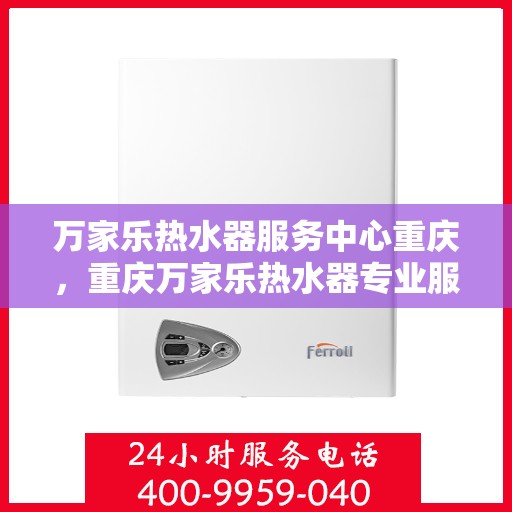 万家乐热水器服务中心重庆，重庆万家乐热水器专业服务中心