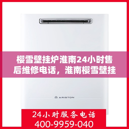 樱雪壁挂炉淮南24小时售后维修电话，淮南樱雪壁挂炉全天候售后维修服务热线