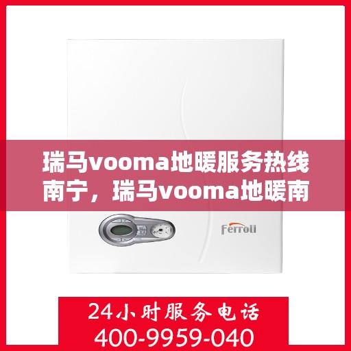 瑞马vooma地暖服务热线南宁，瑞马vooma地暖南宁服务热线，专业温暖，一触即达