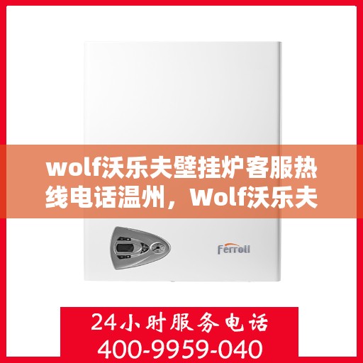 wolf沃乐夫壁挂炉客服热线电话温州，Wolf沃乐夫壁挂炉温州客服热线电话全攻略