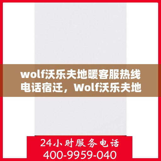 wolf沃乐夫地暖客服热线电话宿迁，Wolf沃乐夫地暖宿迁客服热线电话全解析