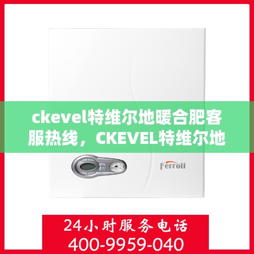ckevel特维尔地暖合肥客服热线，CKEVEL特维尔地暖合肥客服热线，专业解答，温暖您的生活
