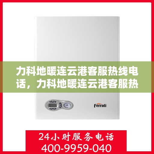 力科地暖连云港客服热线电话，力科地暖连云港客服热线电话公布，专业服务就在您身边！