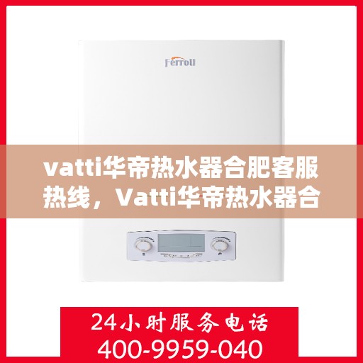 vatti华帝热水器合肥客服热线，Vatti华帝热水器合肥客服热线，专业解决您的热水器问题