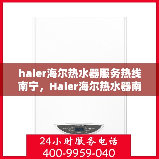 haier海尔热水器服务热线南宁，Haier海尔热水器南宁服务热线详解