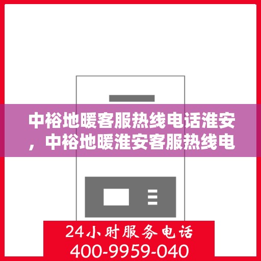 中裕地暖客服热线电话淮安，中裕地暖淮安客服热线电话全解析