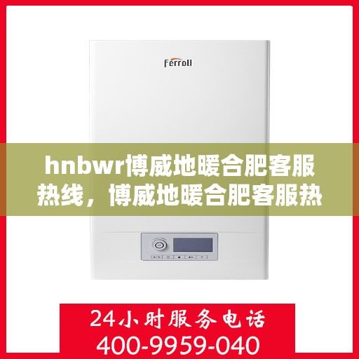 hnbwr博威地暖合肥客服热线，博威地暖合肥客服热线，专业解答，温暖您的生活