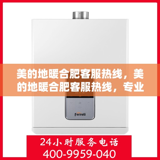 美的地暖合肥客服热线，美的地暖合肥客服热线，专业解答，温暖您的每一个冬天