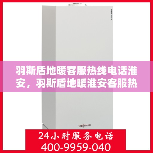 羽斯盾地暖客服热线电话淮安，羽斯盾地暖淮安客服热线电话全解析