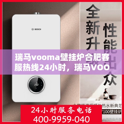 瑞马vooma壁挂炉合肥客服热线24小时，瑞马VOOM壁挂炉合肥全天候客服热线，贴心服务随时在线