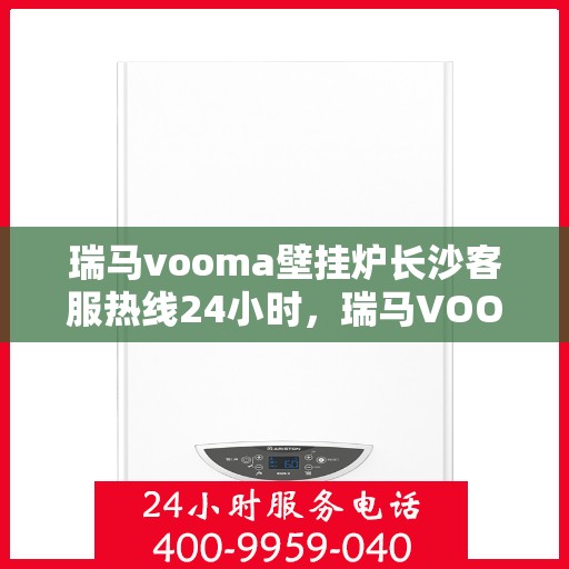 瑞马vooma壁挂炉长沙客服热线24小时，瑞马VOOM壁挂炉长沙全天候客服热线支持