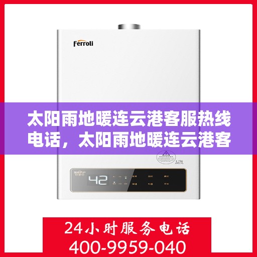 太阳雨地暖连云港客服热线电话，太阳雨地暖连云港客服热线全解析