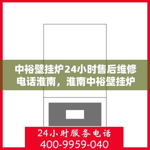 中裕壁挂炉24小时售后维修电话淮南，淮南中裕壁挂炉全天候售后维修服务热线