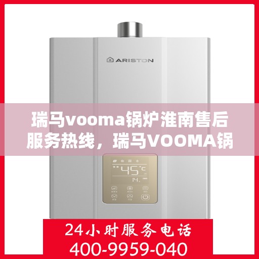瑞马vooma锅炉淮南售后服务热线，瑞马VOOMA锅炉淮南售后服务热线，专业团队，贴心服务