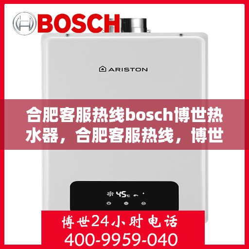 合肥客服热线bosch博世热水器，合肥客服热线，博世热水器的专业支持与贴心服务