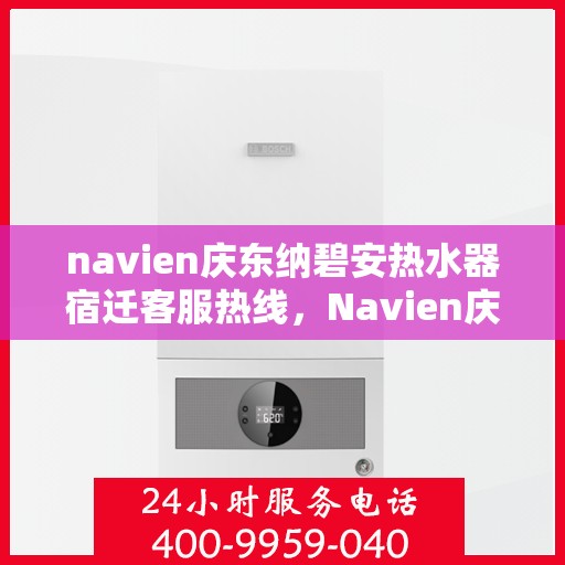 navien庆东纳碧安热水器宿迁客服热线，Navien庆东纳碧安热水器宿迁客服热线，专业解决您的热水难题