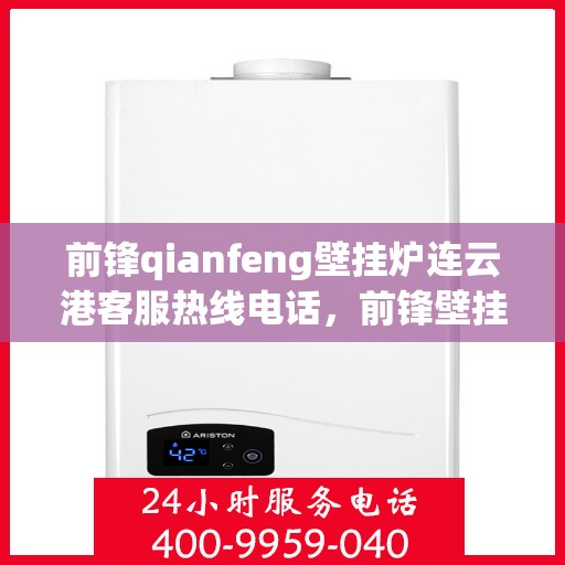 前锋qianfeng壁挂炉连云港客服热线电话，前锋壁挂炉连云港客服热线电话及售后服务指南