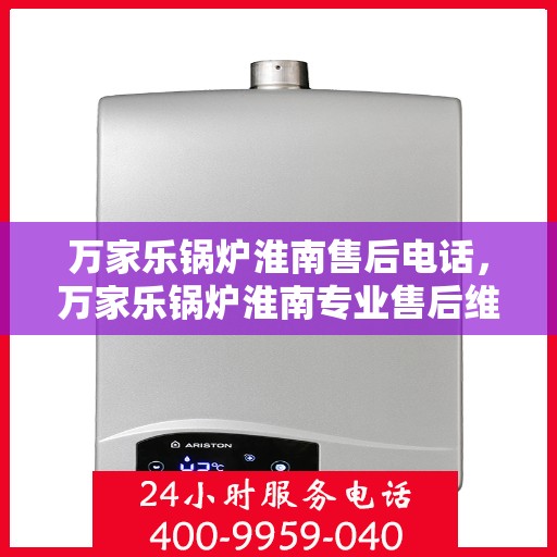 万家乐锅炉淮南售后电话，万家乐锅炉淮南专业售后维修服务热线