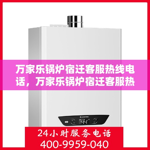 万家乐锅炉宿迁客服热线电话，万家乐锅炉宿迁客服热线全攻略，一键解决您的锅炉问题！
