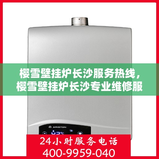 樱雪壁挂炉长沙服务热线，樱雪壁挂炉长沙专业维修服务热线，贴心关怀您的温暖生活