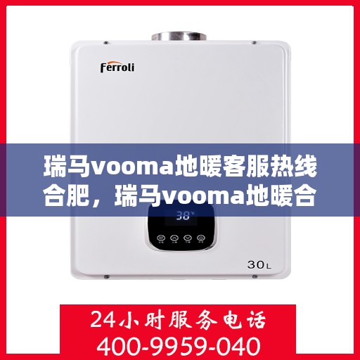 瑞马vooma地暖客服热线合肥，瑞马vooma地暖合肥客服热线，专业解答，温暖您的生活